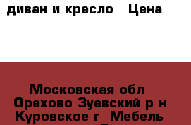 диван и кресло › Цена ­ 299 - Московская обл., Орехово-Зуевский р-н, Куровское г. Мебель, интерьер » Диваны и кресла   . Московская обл.